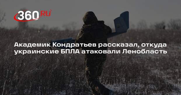 Академик Кондратьев рассказал, откуда украинские БПЛА атаковали Ленобласть