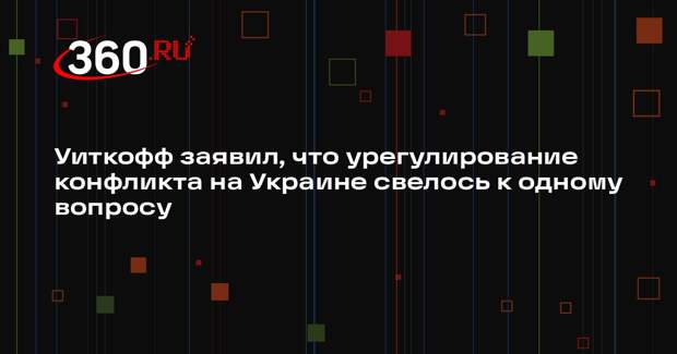 Уиткофф заявил, что урегулирование конфликта на Украине свелось к одному вопросу