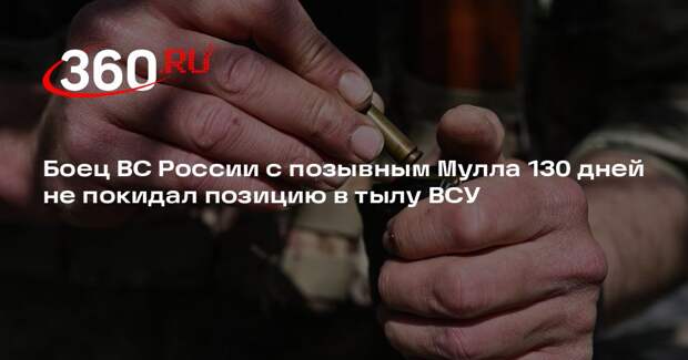 Боец ВС России с позывным Мулла 130 дней не покидал позицию в тылу ВСУ