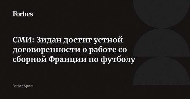 СМИ: Зидан достиг устной договоренности о работе со сборной Франции по футболу