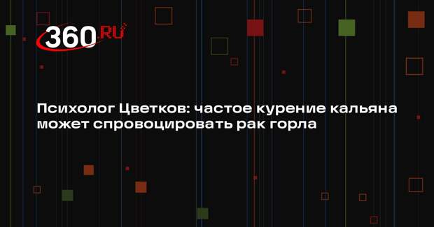 Психолог Цветков: частое курение кальяна может спровоцировать рак горла