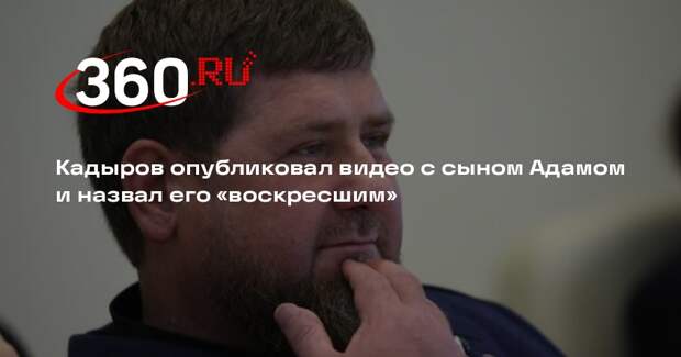 Кадыров опубликовал видео с сыном Адамом и назвал его «воскресшим»