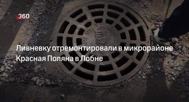 Ливневку отремонтировали в микрорайоне Красная Поляна в Лобне