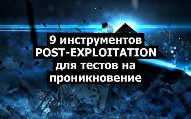 9 инструментов Post-Exploitation для тестов на проникновение