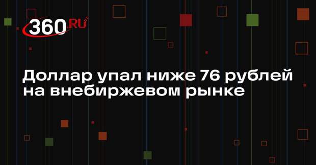 Доллар упал ниже 76 рублей на внебиржевом рынке