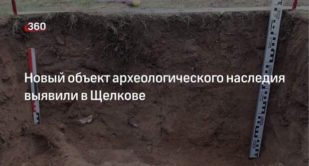 Новый объект археологического наследия выявили в Щелкове