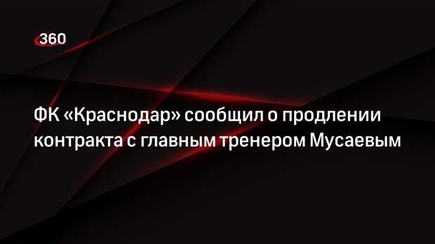 ФК «Краснодар» сообщил о продлении контракта с главным тренером Мусаевым