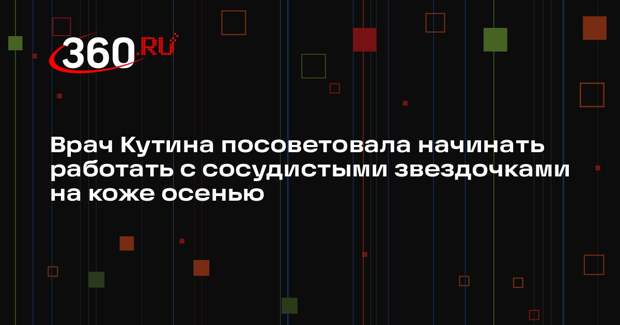 Врач Кутина посоветовала начинать работать с сосудистыми звездочками на коже осенью