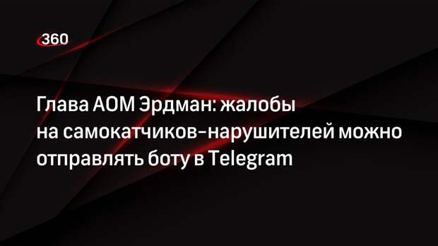 Глава АОМ Эрдман: жалобы на самокатчиков-нарушителей можно отправлять боту в Telegram