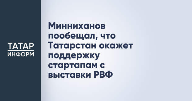 Минниханов пообещал, что Татарстан окажет поддержку стартапам с выставки РВФ