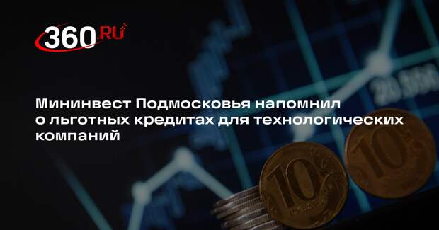 Мининвест Подмосковья напомнил о льготных кредитах для технологических компаний