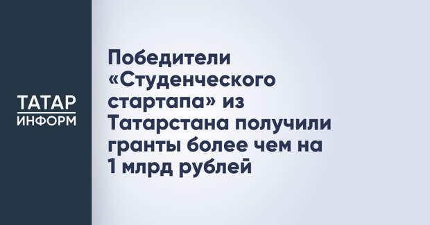 Победители «Студенческого стартапа» из Татарстана получили гранты более чем на 1 млрд рублей