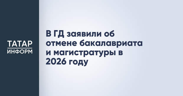 В ГД заявили об отмене бакалавриата и магистратуры в 2026 году