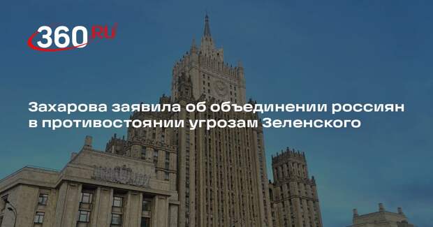Захарова заявила об объединении россиян в противостоянии угрозам Зеленского