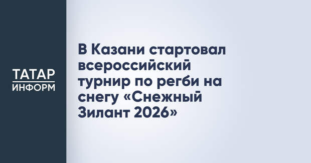 В Казани стартовал всероссийский турнир по регби на снегу «Снежный Зилант 2026»