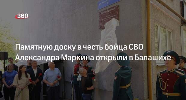 Памятную доску в честь бойца СВО Александра Маркина открыли в Балашихе