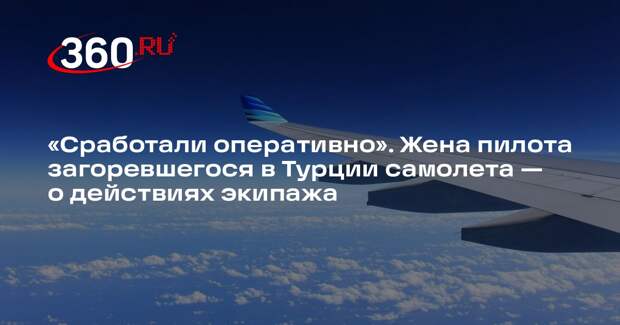 Жена пилота загоревшегося в Турции самолета Наталья: экипаж сработал оперативно