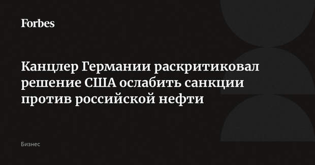 Канцлер Германии раскритиковал решение США ослабить санкции против российской нефти