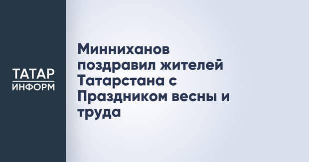 Минниханов поздравил жителей Татарстана с Праздником весны и труда