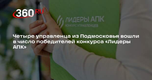 Четыре управленца из Подмосковья вошли в число победителей конкурса «Лидеры АПК»