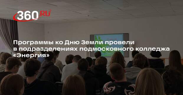 Программы ко Дню Земли провели в подразделениях подмосковного колледжа «Энергия»