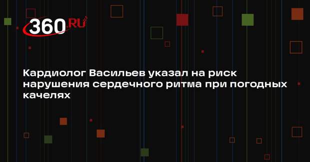 Кардиолог Васильев указал на риск нарушения сердечного ритма при погодных качелях
