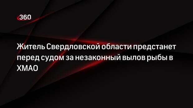 Житель Свердловской области предстанет перед судом за незаконный вылов рыбы в ХМАО