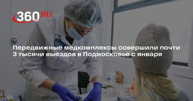 Передвижные медкомплексы совершили почти 3 тысячи выездов в Подмосковье с января