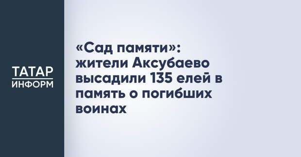 «Сад памяти»: жители Аксубаево высадили 135 елей в память о погибших воинах