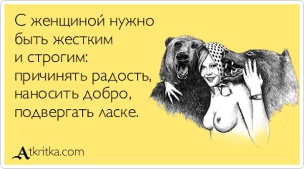С женщиной нужно быть жестким и строгим: причинять радость, наносить добро, подвергать ласке.