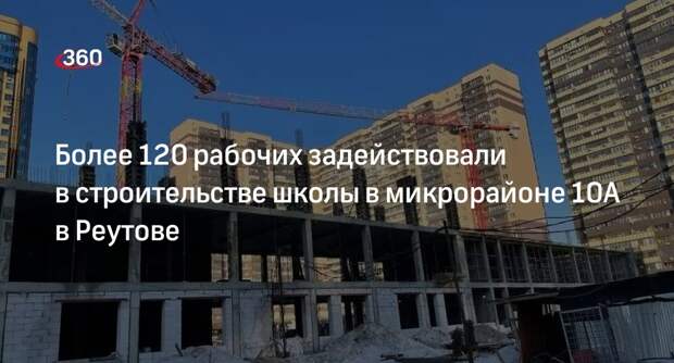 Более 120 рабочих задействовали в строительстве школы в микрорайоне 10А в Реутове