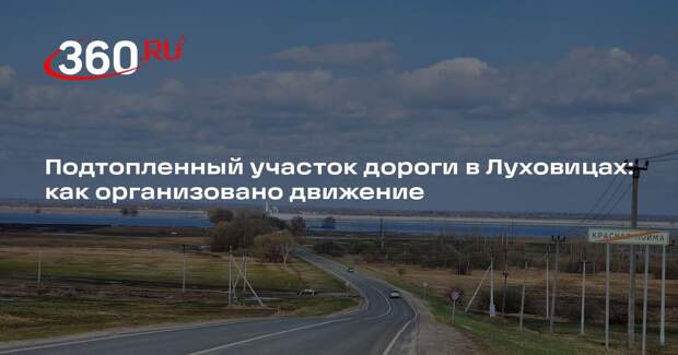 Подтопленный участок дороги в Луховицах: как организовано движение