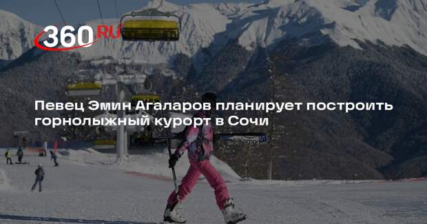 Певец Эмин Агаларов планирует построить горнолыжный курорт в Сочи
