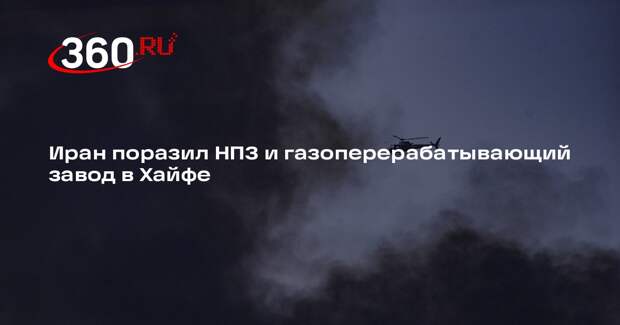 Иран поразил НПЗ и газоперерабатывающий завод в Хайфе