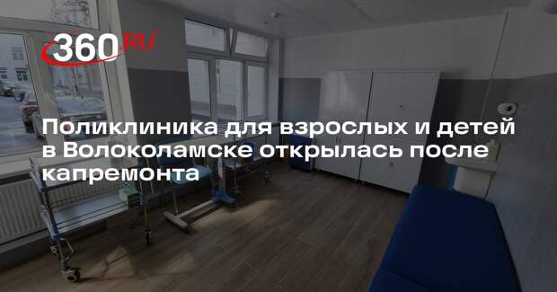 Поликлиника для взрослых и детей в Волоколамске открылась после капремонта