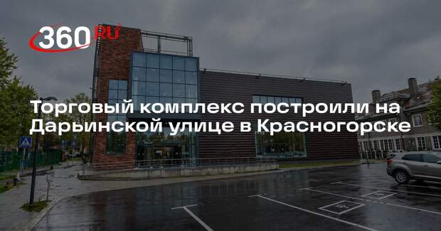 Торговый комплекс построили на Дарьинской улице в Красногорске