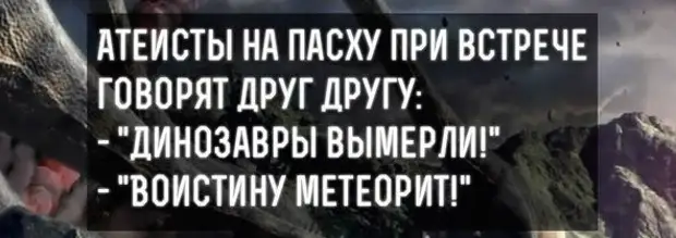 Празднуют ли атеисты пасху. Пасха атеиста. Динозавры вымерли воистину метеорит. Пасха атеизм. Пасха мемы атеистов.