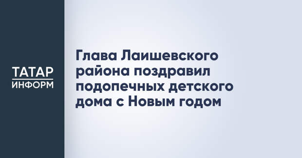 Глава Лаишевского района поздравил подопечных детского дома с Новым годом