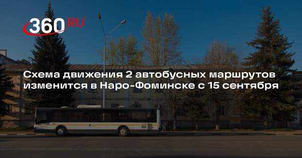 Схема движения 2 автобусных маршрутов изменится в Наро-Фоминске с 15 сентября