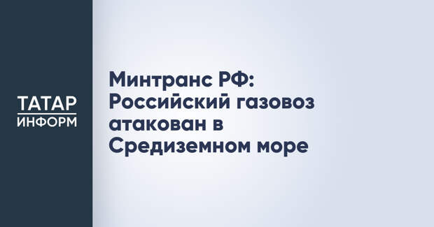 Минтранс РФ: Российский газовоз атакован в Средиземном море