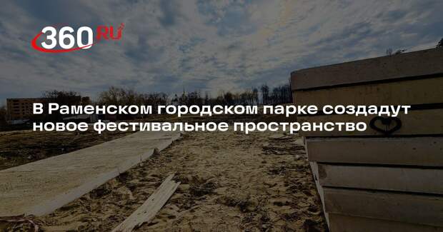 В Раменском городском парке создадут новое фестивальное пространство