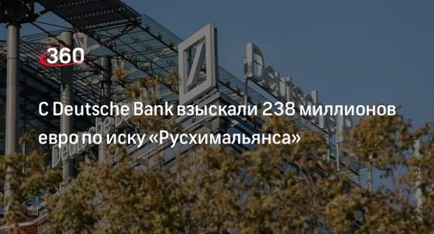 Суд по иску «Русхимальянса» взыскал с Deutsche Bank 238,6 миллиона евро