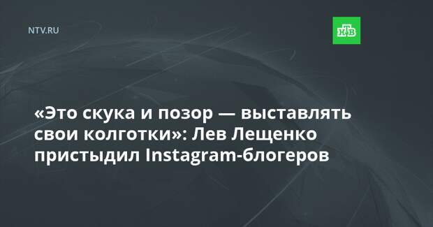 «Это скука и позор — выставлять свои колготки»: Лев Лещенко пристыдил Instagram-блогеров