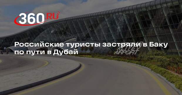 Российские туристы застряли в Баку по пути в Дубай