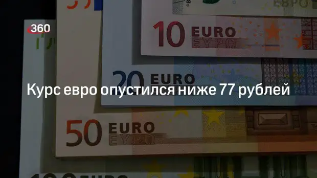 Курс евро впервые с июня 2020 года опустился ниже 77 рублей