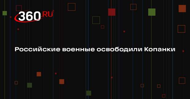 Минобороны: ВС России взяли под контроль населенный пункт Копанки