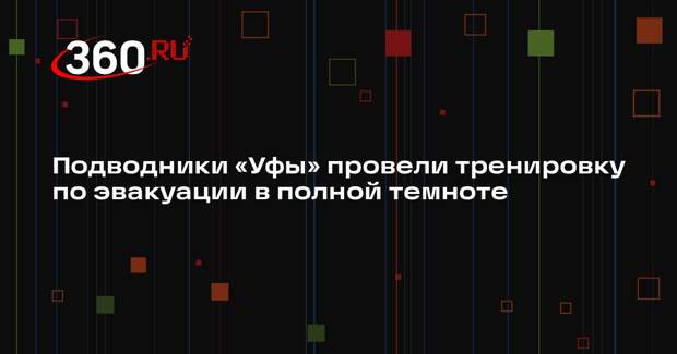 Подводники «Уфы» провели тренировку по эвакуации в полной темноте