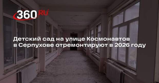 Детский сад на улице Космонавтов в Серпухове отремонтируют в 2026 году
