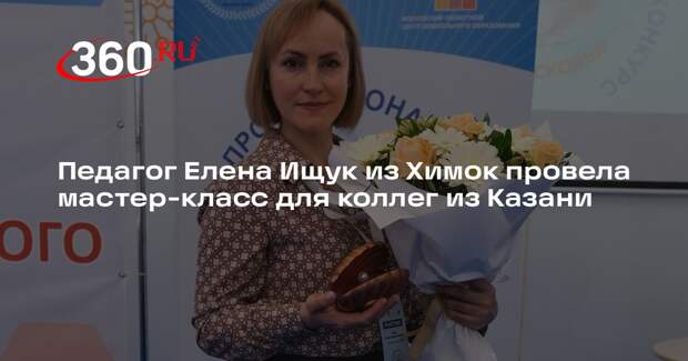 Педагог Елена Ищук из Химок провела мастер-класс для коллег из Казани