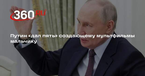 Путин «дал пять» создающему мультфильмы мальчику